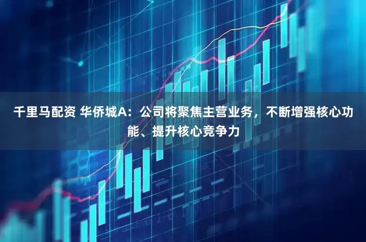 千里马配资 华侨城A：公司将聚焦主营业务，不断增强核心功能、提升核心竞争力