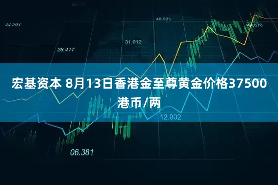 宏基资本 8月13日香港金至尊黄金价格37500港币/两