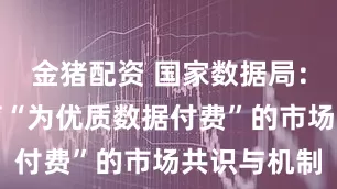 金猪配资 国家数据局：要注重培育“为优质数据付费”的市场共识与机制